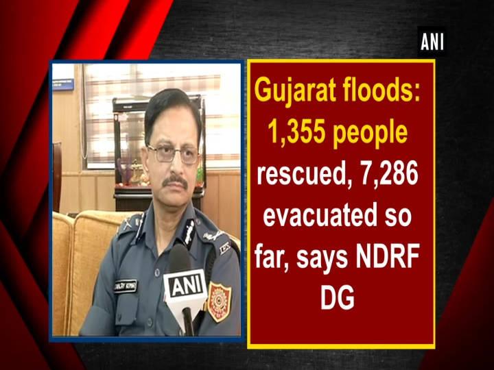 Gujarat floods: 1,355 people rescued, 7,286 evacuated so far, says NDRF DG