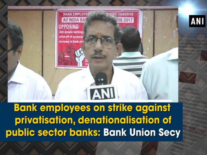 Bank employees on strike against privatisation, denationalisation of public sector banks: Bank Union Secy
