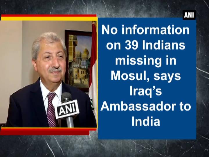 No information on 39 Indians missing in Mosul, says Iraq's Ambassador to India