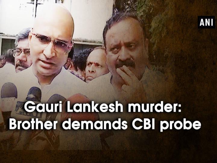 Gauri Lankesh murder: Brother Demands CBI probe