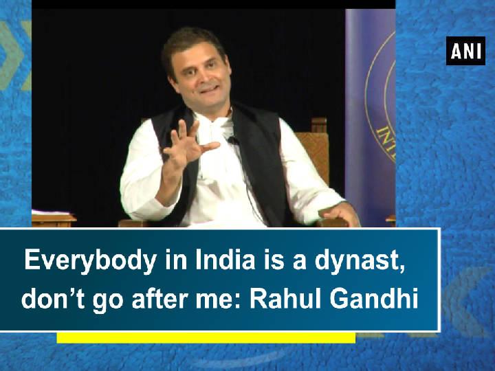 Everybody in India is a dynast, don't go after me: Rahul Gandhi