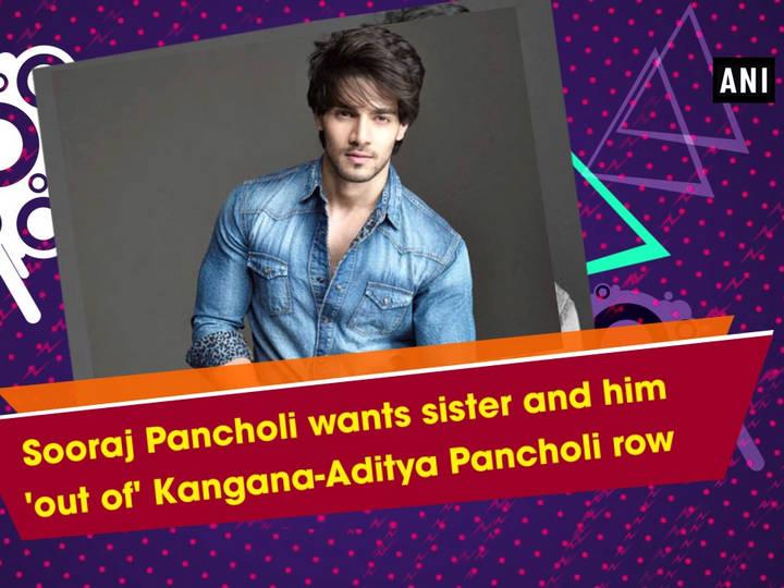 Sooraj Pancholi wants sister and him 'out of' Kangana-Aditya Pancholi row