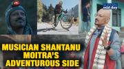 Musician Shantanu Moitra’s Adventurous Side