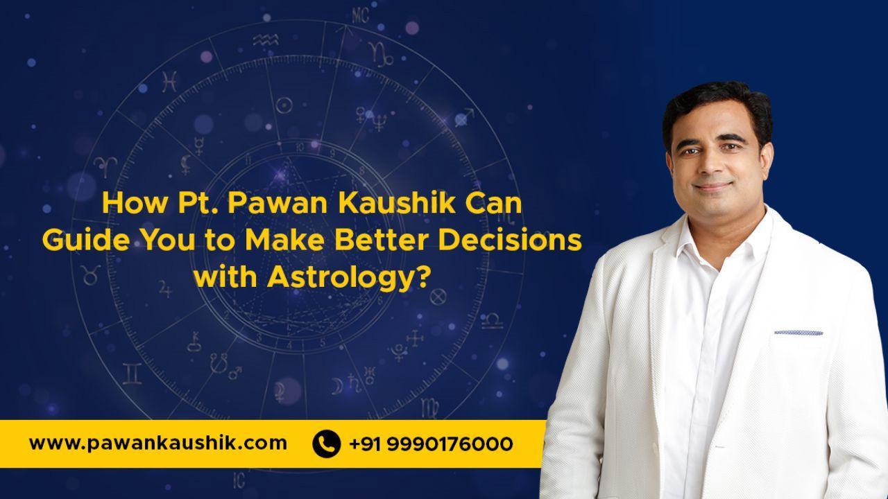 How Pt. Pawan Kaushik Can Guide You to Make Better Decisions with Astrology?