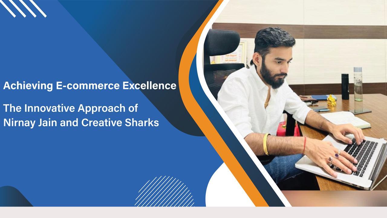 Revolutionising E-commerce Growth: The Success Story of Nirnay Jain and Creative Sharks