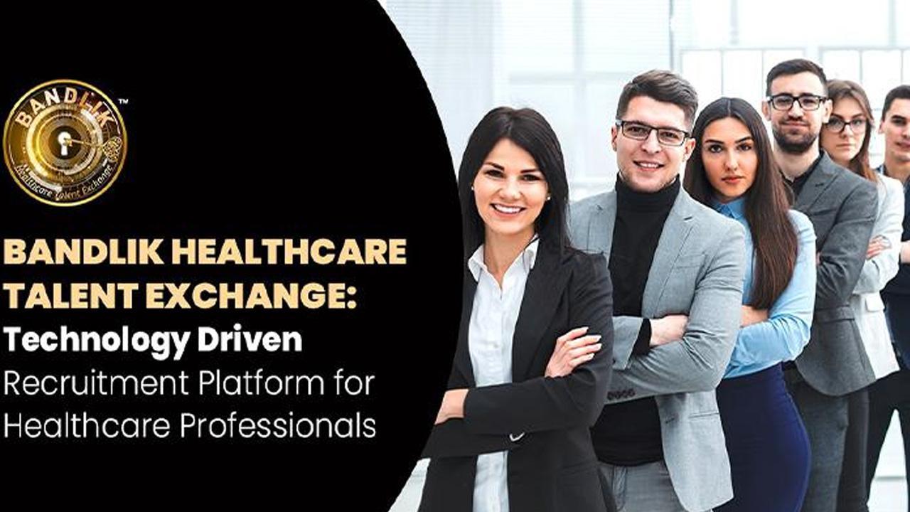 Bandlik Healthcare Talent Exchange: The Tech-Driven Job Recruitment Platform For Healthcare Professionals 