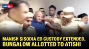 Delhi Exise Policy Case: Ex-Dy CM Manish Sisodia’s ED Custody Extended, Bungalow Allotted To Atishi