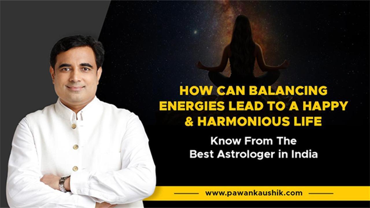 How Can Balancing Energies Lead To A Happy And Harmonious Life - Know From The Best Astrologer In India Pt. Pawan Kaushik