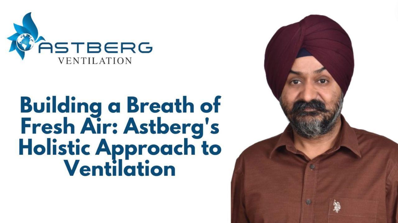 Building a Breath of Fresh Air: Astberg's Holistic Approach to Ventilation