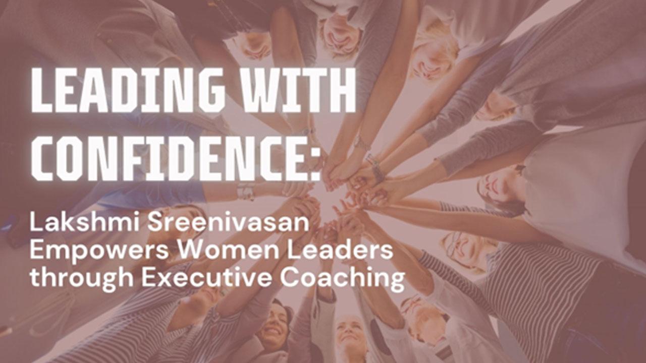 Leading with Confidence: Lakshmi Sreenivasan Empowers Women Leaders through Executive Coaching
