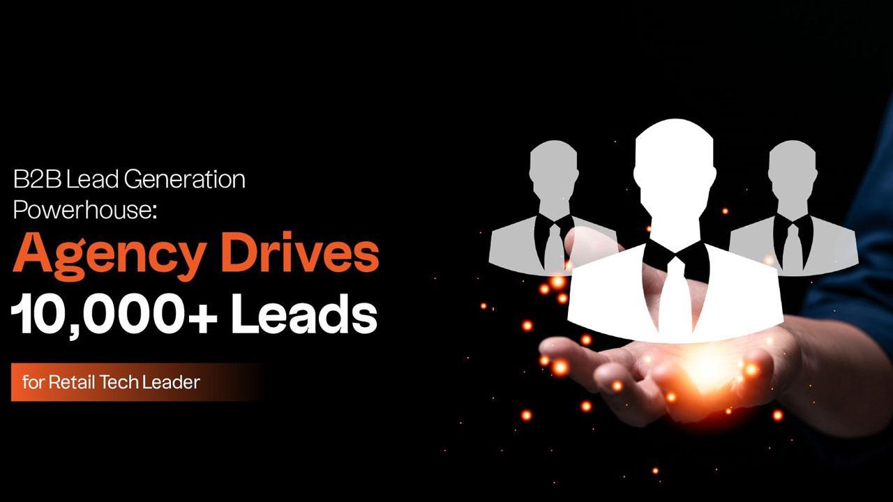 B2B Lead Generation Powerhouse: Agency Drives 10,000+ Leads for Retail Tech Leader