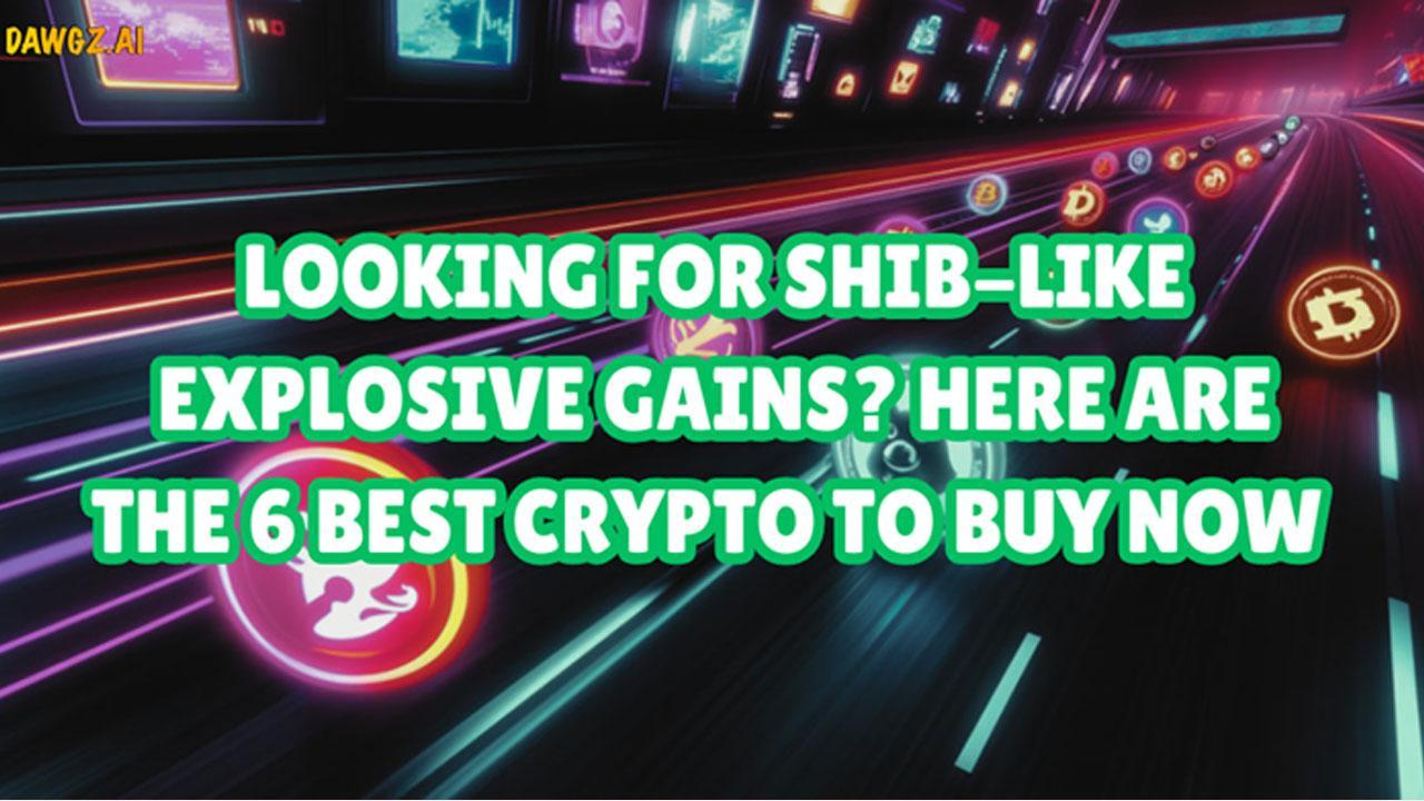 Looking For SHIB-Like Explosive Gains? Here Are The 6 Best Crypto to Buy Now