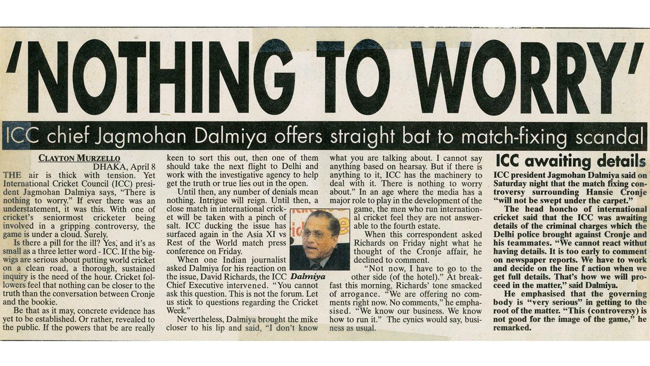 Our reporter is in Dhaka for an ICC-backed match when the Hansie Cronje story breaks. Yet, ICC chief Jagmohan Dalmiya says there is no need for concern