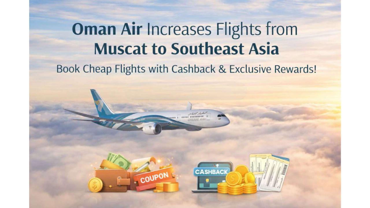 Oman Air Increases Flights from Muscat to Southeast Asia: How to Book Cheap Flights with Cashback & Exclusive Rewards