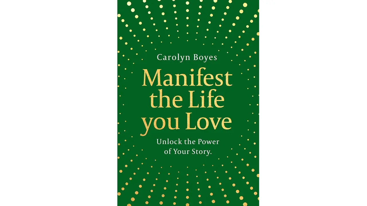 Manifest the Life You Love by Carolyn Boyes