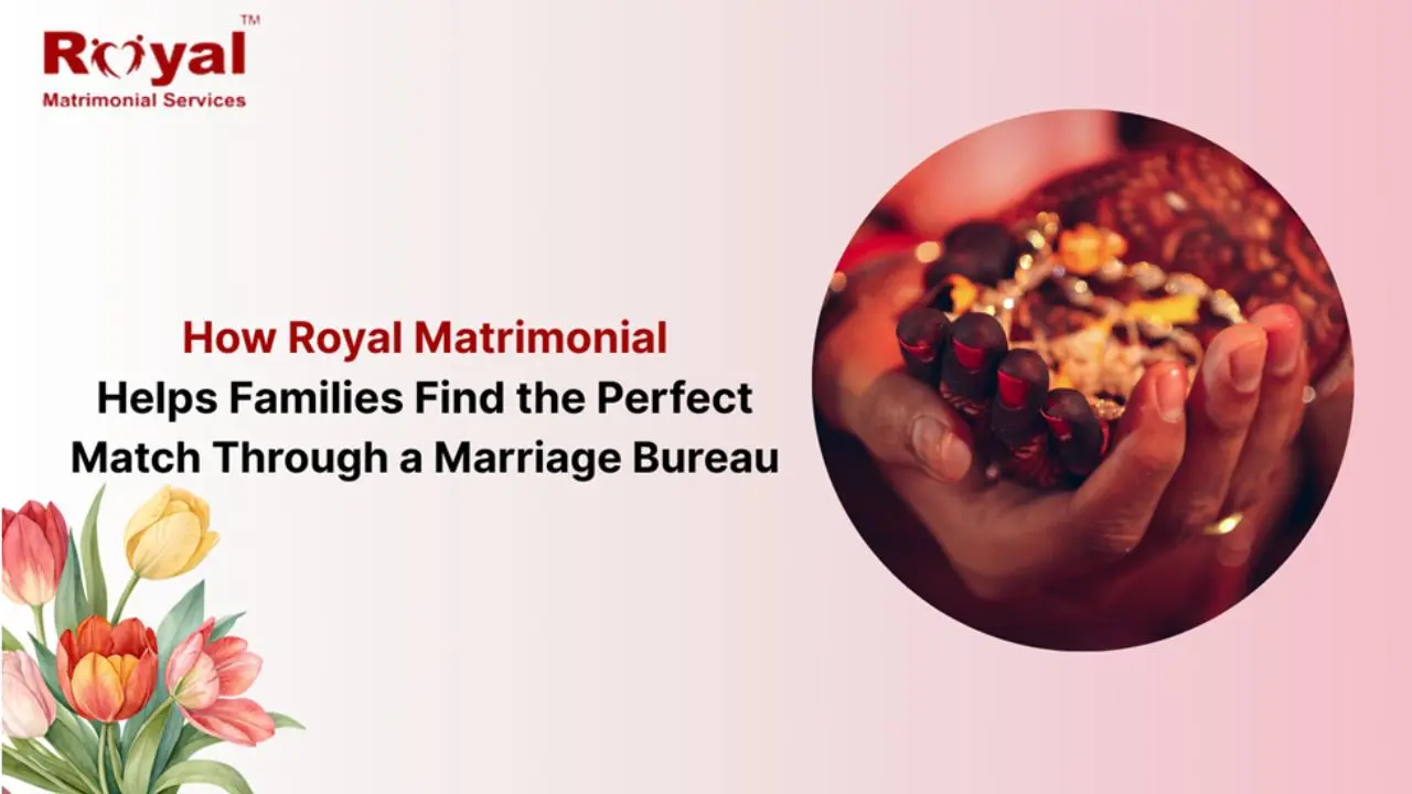 How Royal Matrimonial Helps Families to Find the Perfect Match Through a Marriage Bureau